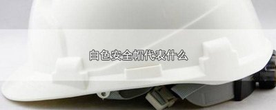 ​中石油安全帽颜色哪个级别高 中石油白色安全帽代表什么颜色的