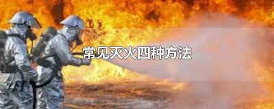 ​常规的灭火方法有几种 常用灭火的四种方法
