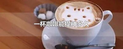 ​喝一杯咖啡能提神多久 喝一杯咖啡能提神多长时间