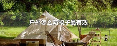 ​户外如何防蚊子最有效的方法 户外如何防蚊