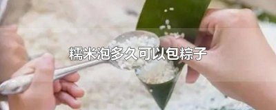 ​糯米泡多久可以包粽子好 糯米泡多久可以包粽子宗叶咋弄