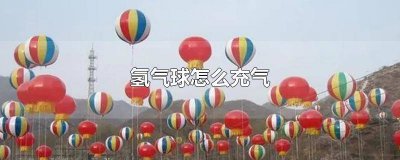 ​氢气球自己怎么充气 氢气球怎么会飞起来