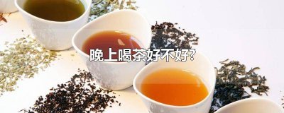 ​晚上喝茶不好吗? 晚上喝茶是不是不好