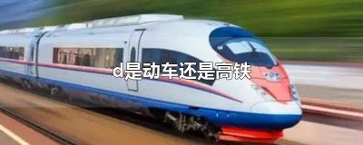 ​d是什么高铁还是动车的标志 d是什么火车还是高铁