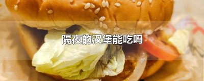 ​隔夜的汉堡能吃吗 隔夜的汉堡能吃吗放在常温下孕妇