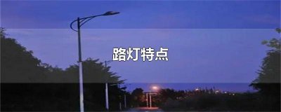 ​关于路灯的特点 路灯解决措施