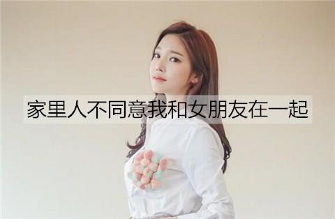 家里人不同意我和女朋友在一起1