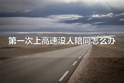 ​第一次上高速没人陪同怎么办 实习期的新手司机可以上高速吗