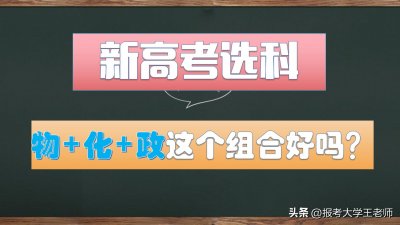 ​新高考“物化政”选科优劣势分析，这个组合适合哪些人报考？
