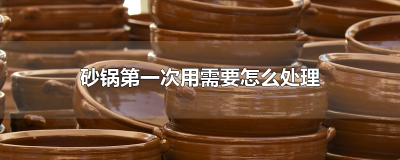 ​砂锅第一次用需要怎么处理