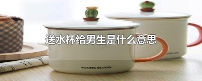 ​送水杯给男生是什么意思