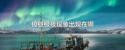 ​极昼极夜现象出现在哪个季节 极昼极夜现象出现在哪个城市