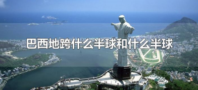 ​巴西地跨什么半球和什么半球（巴西地跨哪两半球）