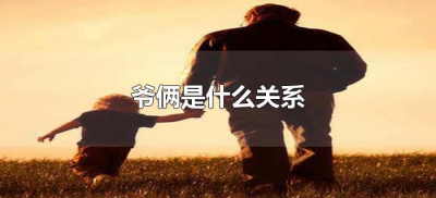 ​爷俩是什么关系（爷俩通常指什么关系）