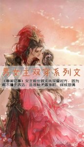 ​安利男女主双穿的文，也有很多不错的好看的，喜欢的收藏哦。