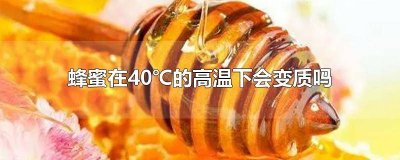 ​蜂蜜在高温下放久了会变质吗 蜂蜜遇热会变质吗