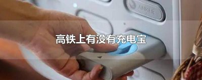 ​高铁上有没有充电宝扫 高铁上有没有充电宝可以带